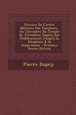 Cover of Histoire de L'Ordre Militaire Des Templiers, Ou Chevaliers Du Temple de Jerusalem