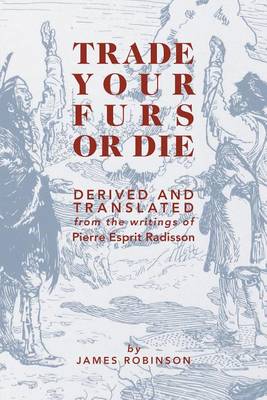 Book cover for Trade Your Furs or Die - Derived and Translated from the Writings of Pierre Esprit Radisson