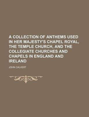 Book cover for A Collection of Anthems Used in Her Majesty's Chapel Royal, the Temple Church, and the Collegiate Churches and Chapels in England and Ireland