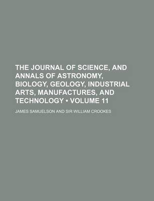 Book cover for The Journal of Science, and Annals of Astronomy, Biology, Geology, Industrial Arts, Manufactures, and Technology (Volume 11)