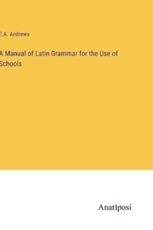 Cover of A Manual of Latin Grammar for the Use of Schools