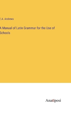 Book cover for A Manual of Latin Grammar for the Use of Schools