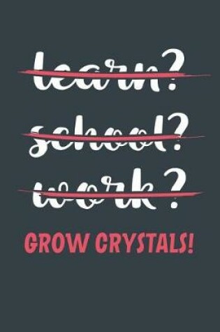 Cover of Learn? School? Work? Grow Crystals!