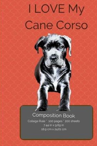 Cover of I LOVE My Cane Corso Composition Notebook