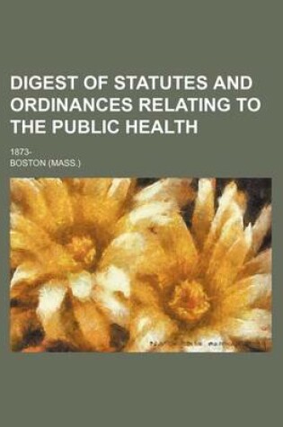 Cover of Digest of Statutes and Ordinances Relating to the Public Health; 1873-