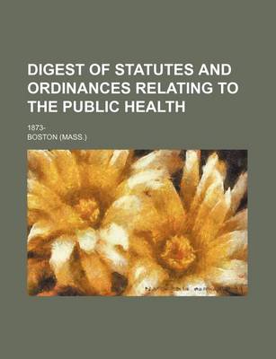 Book cover for Digest of Statutes and Ordinances Relating to the Public Health; 1873-