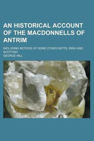 Cover of An Historical Account of the Macdonnells of Antrim; Including Notices of Some Other Septs, Irish and Scottish