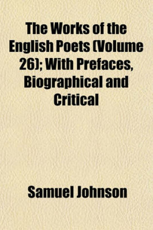 Cover of The Works of the English Poets (Volume 26); With Prefaces, Biographical and Critical