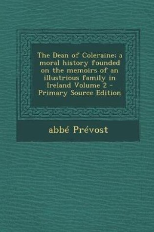 Cover of The Dean of Coleraine; A Moral History Founded on the Memoirs of an Illustrious Family in Ireland Volume 2 - Primary Source Edition