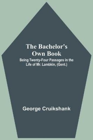 Cover of The Bachelor's Own Book; Being Twenty-Four Passages in the Life of Mr. Lambkin, (Gent.)