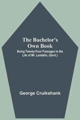 Book cover for The Bachelor's Own Book; Being Twenty-Four Passages in the Life of Mr. Lambkin, (Gent.)