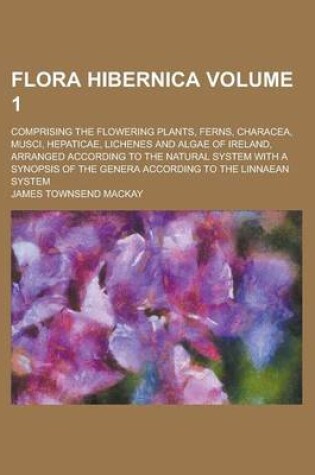 Cover of Flora Hibernica; Comprising the Flowering Plants, Ferns, Characea, Musci, Hepaticae, Lichenes and Algae of Ireland, Arranged According to the Natural