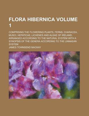 Book cover for Flora Hibernica; Comprising the Flowering Plants, Ferns, Characea, Musci, Hepaticae, Lichenes and Algae of Ireland, Arranged According to the Natural