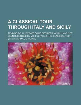 Book cover for A Classical Tour Through Italy and Sicily (Volume 1); Tending to Illustrate Some Districts, Which Have Not Been Described by Mr. Eustace, in His Cla