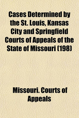 Book cover for Cases Determined by the St. Louis, Kansas City and Springfield Courts of Appeals of the State of Missouri (Volume 198)