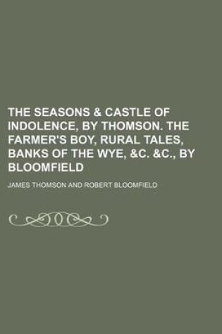 Cover of The Seasons & Castle of Indolence, by Thomson. the Farmer's Boy, Rural Tales, Banks of the Wye, &C. &C., by Bloomfield