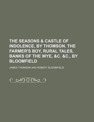 Book cover for The Seasons & Castle of Indolence, by Thomson. the Farmer's Boy, Rural Tales, Banks of the Wye, &C. &C., by Bloomfield