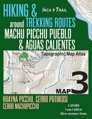 Book cover for Inca Trail Map 3 Hiking & Trekking Routes around Machu Picchu Pueblo & Aguas Calientes Topographic Map Atlas Huayna Picchu, Cerro Putukusi, Cerro Machupicchu 1