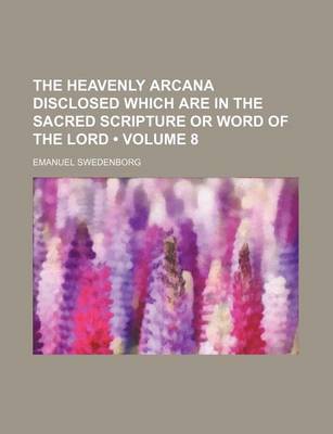 Book cover for The Heavenly Arcana Disclosed Which Are in the Sacred Scripture or Word of the Lord (Volume 8)