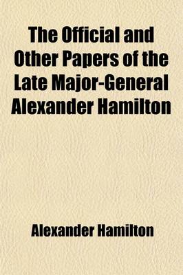 Book cover for The Official and Other Papers of the Late Major-General Alexander Hamilton Volume 1; Comp. Chiefly from the Originals in the Possession of Mrs. Hamilton