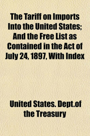 Cover of The Tariff on Imports Into the United States; And the Free List as Contained in the Act of July 24, 1897, with Index