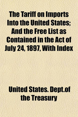 Book cover for The Tariff on Imports Into the United States; And the Free List as Contained in the Act of July 24, 1897, with Index