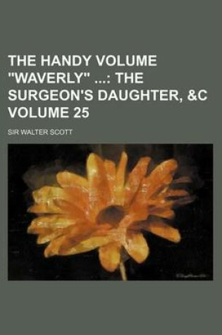 Cover of The Handy Volume Waverly Volume 25; The Surgeon's Daughter, &C