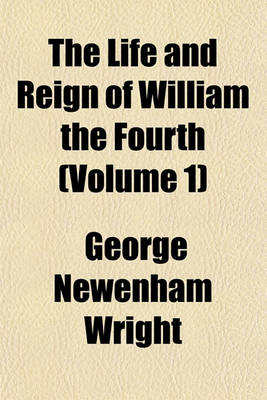 Book cover for The Life and Reign of William the Fourth (Volume 1)