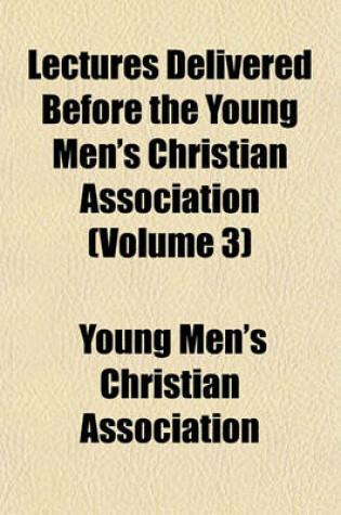 Cover of Lectures Delivered Before the Young Men's Christian Association (Volume 3)