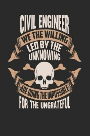 Cover of Civil Engineer We The Willing Led By The Unknowing Are Doing The Impossible For The Ungrateful