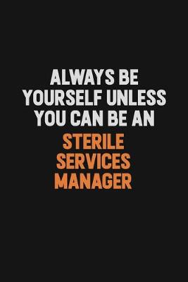 Book cover for Always Be Yourself Unless You Can Be A Sterile Services manager