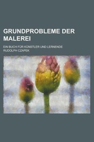 Cover of Grundprobleme Der Malerei; Ein Buch Fur Kunstler Und Lernende