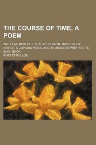 Cover of The Course of Time, a Poem; With a Memoir of the Author, an Introductory Notice, a Copious Index, and an Analysis Prefixed to Each Book