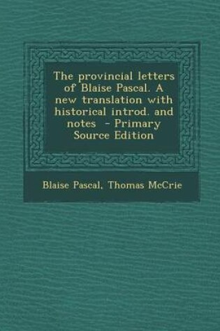Cover of The Provincial Letters of Blaise Pascal. a New Translation with Historical Introd. and Notes