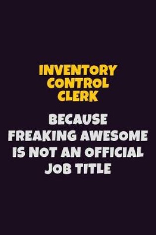 Cover of Inventory Control Clerk, Because Freaking Awesome Is Not An Official Job Title