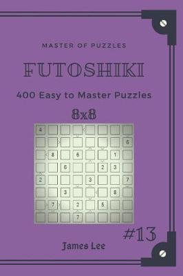 Book cover for Master of Puzzles Futoshiki - 400 Easy to Master Puzzles 8x8 Vol.13