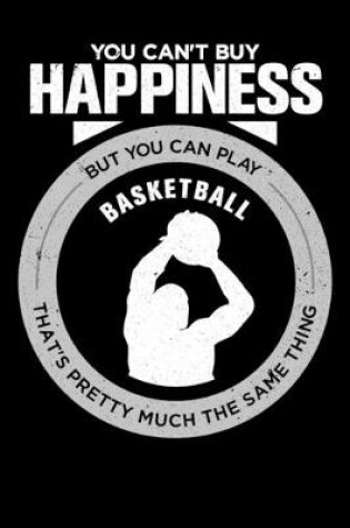 Cover of You Can't Buy Happiness But You Can Play Basketball That's Pretty Much The Same Thing