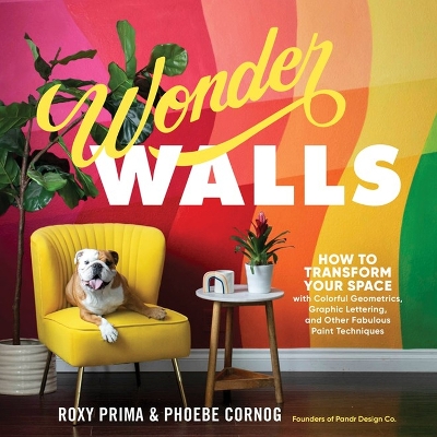 Wonder Walls: How to Transform Your Space with Colorful Geometrics, Graphic Lettering and Other Fabulous Paint Techniques by Phoebe Cornog, Roxy Prima