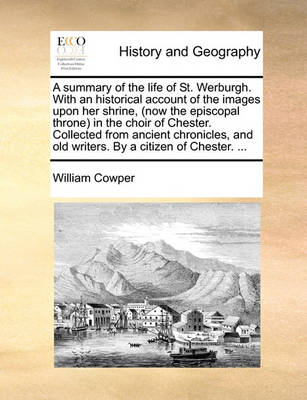 Book cover for A Summary of the Life of St. Werburgh. with an Historical Account of the Images Upon Her Shrine, (Now the Episcopal Throne) in the Choir of Chester. Collected from Ancient Chronicles, and Old Writers. by a Citizen of Chester. ...