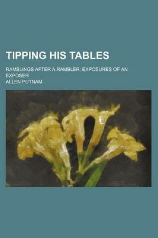Cover of Tipping His Tables; Ramblings After a Rambler Exposures of an Exposer