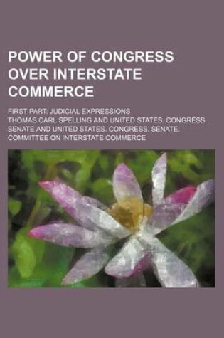 Cover of Power of Congress Over Interstate Commerce; First Part Judicial Expressions