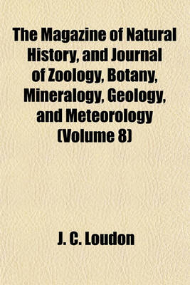 Book cover for The Magazine of Natural History, and Journal of Zoology, Botany, Mineralogy, Geology, and Meteorology (Volume 8)