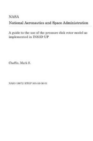 Cover of A Guide to the Use of the Pressure Disk Rotor Model as Implemented in Ins3d-Up