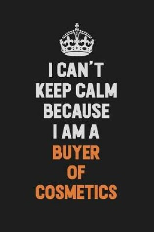 Cover of I Can't Keep Calm Because I Am A Buyer of Cosmetics