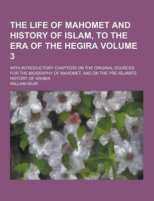 Book cover for The Life of Mahomet and History of Islam, to the Era of the Hegira; With Introductory Chapters on the Original Sources for the Biography of Mahomet, a