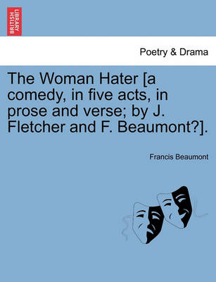 Book cover for The Woman Hater [A Comedy, in Five Acts, in Prose and Verse; By J. Fletcher and F. Beaumont?].