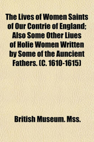 Cover of The Lives of Women Saints of Our Contrie of England; Also Some Other Liues of Holie Women Written by Some of the Auncient Fathers. (C. 1610-1615)