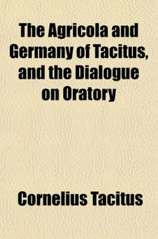 Cover of The Agricola and Germany of Tacitus, and the Dialogue on Oratory