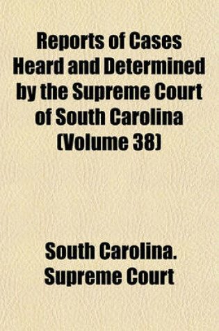 Cover of Reports of Cases Heard and Determined by the Supreme Court of South Carolina (Volume 38)