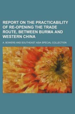 Cover of Report on the Practicability of Re-Opening the Trade Route, Between Burma and Western China